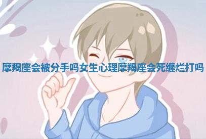 摩羯座会被分手吗女生心理_摩羯座会死缠烂打吗