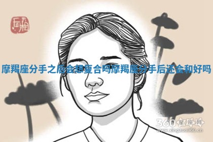 摩羯座分手之后会想复合吗_摩羯座分手后还会和好吗