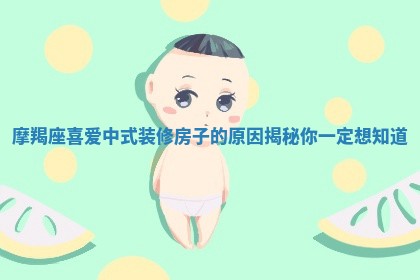 摩羯座喜爱中式装修房子的原因揭秘你一定想知道