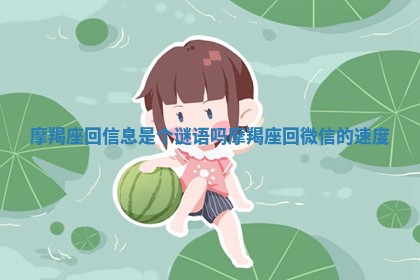 摩羯座回信息是个谜语吗 摩羯座回微信的速度