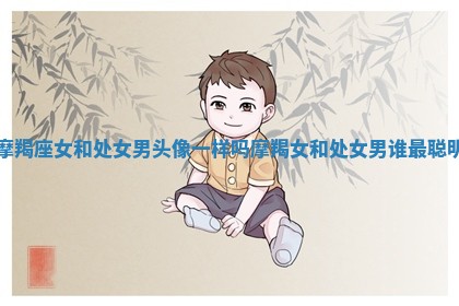 摩羯座女和处女男头像一样吗_摩羯女和处女男谁最聪明