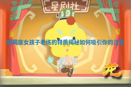 摩羯座女孩子老练的特质揭秘如何吸引你的注意 摩羯座女孩子老练的特质揭秘如何吸引你的注意