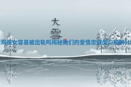 摩羯座女容易被出轨吗揭秘她们的爱情忠诚度与陷阱分析