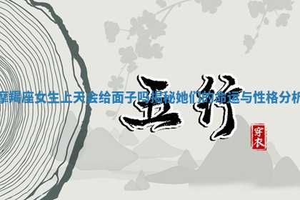 摩羯座女生上天会给面子吗揭秘她们的命运与性格分析