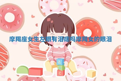 摩羯座女生左眼有泪痣吗 摩羯女的眼泪