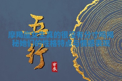 摩羯座女生真的很没有分寸吗揭秘她们的性格特点与情感表现 摩羯座女生真的很没有分寸吗揭秘她们的性格特点与情感表现