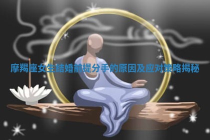摩羯座女生结婚前提分手的原因及应对策略揭秘