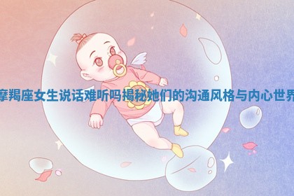 摩羯座女生说话难听吗揭秘她们的沟通风格与内心世界