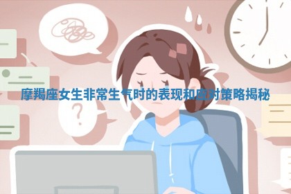 摩羯座女生非常生气时的表现和应对策略揭秘