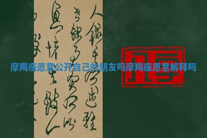 摩羯座愿意公开自己的朋友吗 摩羯座愿意解释吗