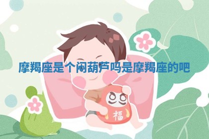 摩羯座是个闷葫芦吗 是摩羯座的吧