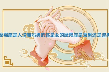 摩羯座是人渣嘛吗男的还是女的_摩羯座是直男还是渣男