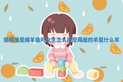 摩羯座是绵羊座吗女生怎么样 摩羯座的羊是什么羊