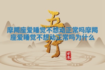摩羯座爱睡觉不想动正常吗 摩羯座爱睡觉不想动正常吗为什么