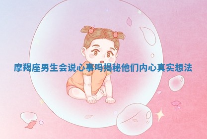 摩羯座男生会说心事吗揭秘他们内心真实想法 摩羯座男生会说心事吗揭秘他们内心真实想法