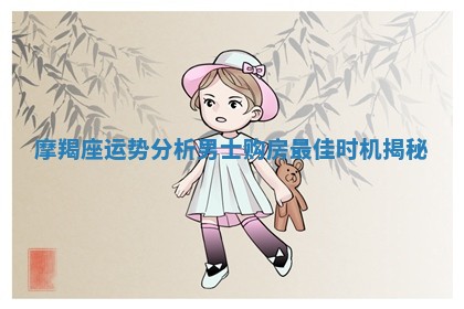 摩羯座运势分析男士购房最佳时机揭秘