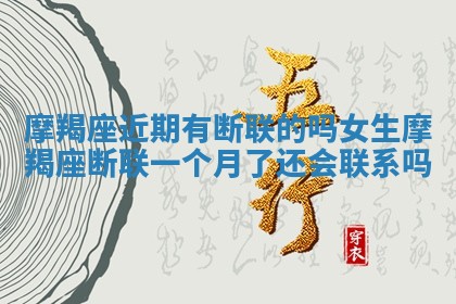 摩羯座近期有断联的吗女生 摩羯座断联一个月了还会联系吗