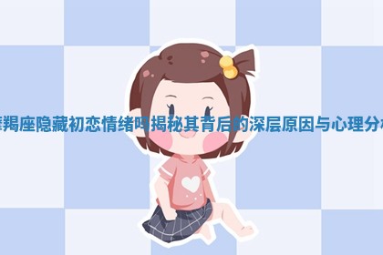 摩羯座隐藏初恋情绪吗揭秘其背后的深层原因与心理分析
