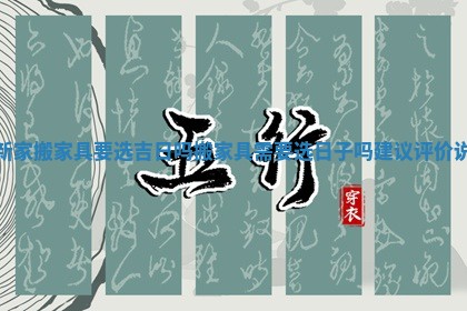 新家搬家具要选吉日吗 搬家具需要选日子吗建议评价说