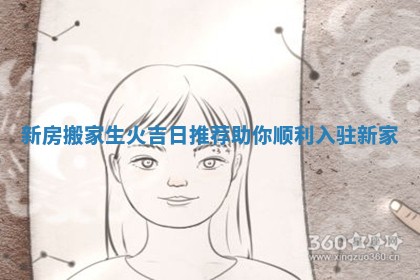 新房搬家生火吉日推荐助你顺利入驻新家