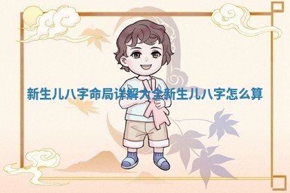 新生儿八字命局详解大全 新生儿八字怎么算