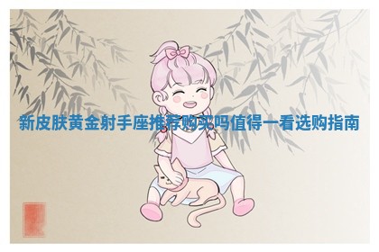 新皮肤黄金射手座推荐购买吗值得一看选购指南