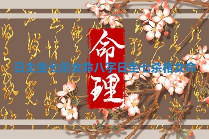 日主坐七杀女命八字_日坐七杀格女命
