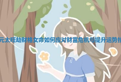 日元太旺劫财格女命如何应对财富危机与提升运势技巧