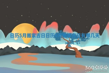 日历5月搬家吉日_日历5月搬家吉日有哪几天