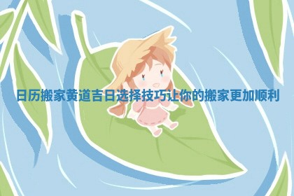 日历搬家黄道吉日选择技巧让你的搬家更加顺利