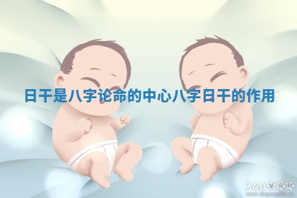 日干是八字论命的中心 八字日干的作用 日干是八字论命的中心 八字日干的作用