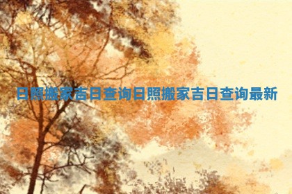 日照搬家吉日查询 日照搬家吉日查询最新