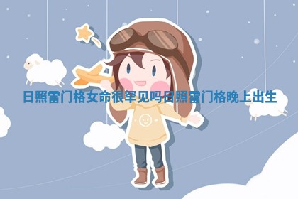 日照雷门格女命很罕见吗_日照雷门格晚上出生 日照雷门格女命很罕见吗_日照雷门格晚上出生