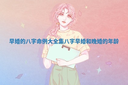 早婚的八字命例大全集_八字早婚和晚婚的年龄