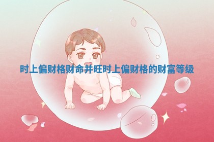 时上偏财格财命并旺 时上偏财格的财富等级