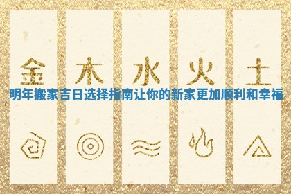 明年搬家吉日选择指南让你的新家更加顺利和幸福