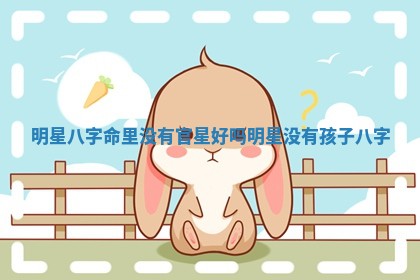 明星八字命里没有官星好吗 明星没有孩子八字