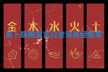 易卜居搬家吉日查询_易经搬家