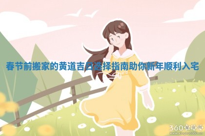 春节前搬家的黄道吉日选择指南助你新年顺利入宅