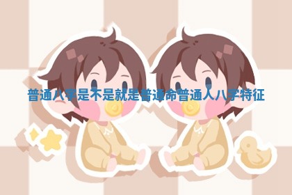 普通八字是不是就是普通命 普通人八字特征