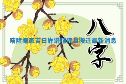 晴隆搬家吉日靠谱_晴隆县搬迁最新消息