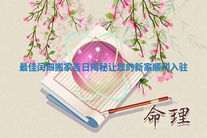 最佳闰四搬家吉日揭秘让您的新家顺利入驻