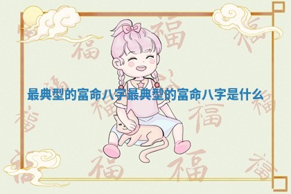 最典型的富命八字 最典型的富命八字是什么