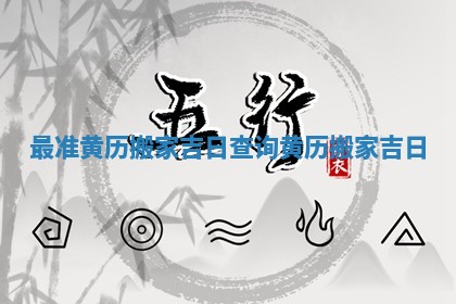 最准黄历搬家吉日查询 黄历 搬家吉日