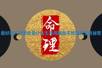 最好的八字男命是什么生肖揭秘你不知道的生肖秘密