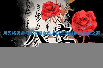 月刃格男命与正官格女的命理配对分析及相处之道 月刃格男命与正官格女的命理配对分析及相处之道