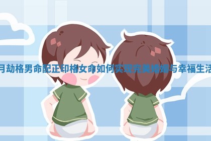 月劫格男命配正印格女命如何实现完美婚姻与幸福生活