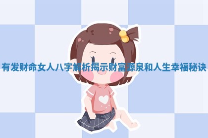 有发财命女人八字解析揭示财富源泉和人生幸福秘诀