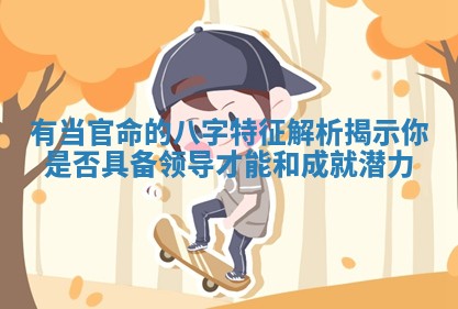 有当官命的八字特征解析揭示你是否具备领导才能和成就潜力