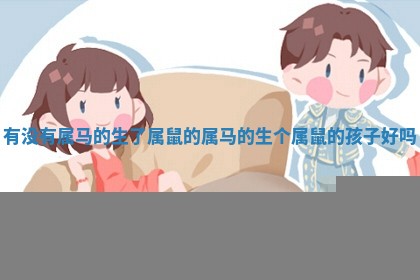 有没有属马的生了属鼠的 属马的生个属鼠的孩子好吗